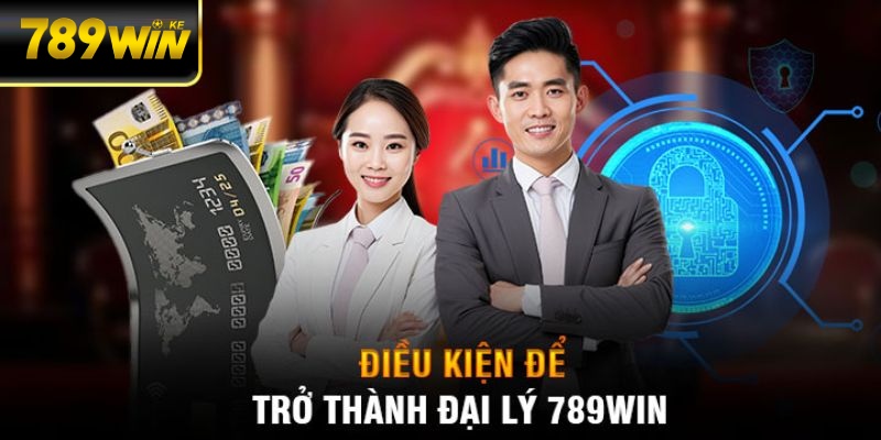 Điều kiện cần thiết khi trở thành đại lý 789Win